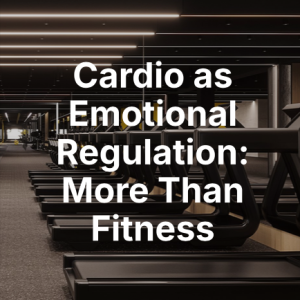 Cardio as Emotional Regulation: More Than Fitness