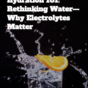 HYDRATION 101: RETHINKING WATER — WHY ELECTROLYTES MATTER